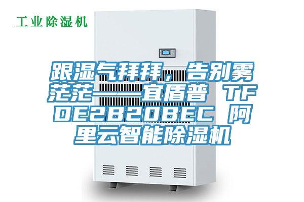 跟濕氣拜拜，告別霧茫?！硕芷?TFDE2B20BEC 阿里云智能除濕機(jī)