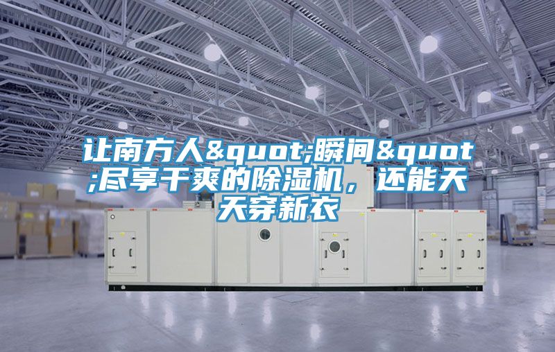 讓南方人"瞬間"盡享干爽的除濕機，還能天天穿新衣