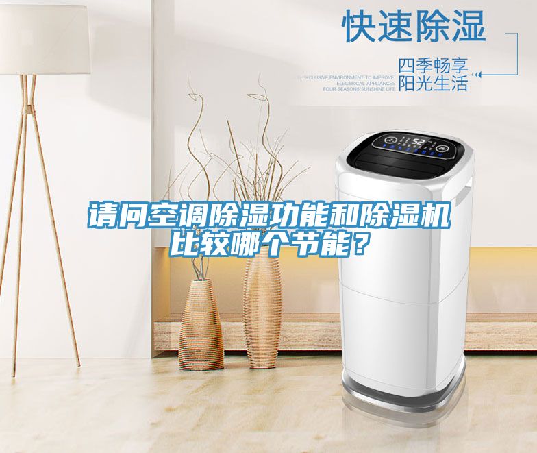 請(qǐng)問(wèn)空調(diào)除濕功能和除濕機(jī)比較哪個(gè)節(jié)能？