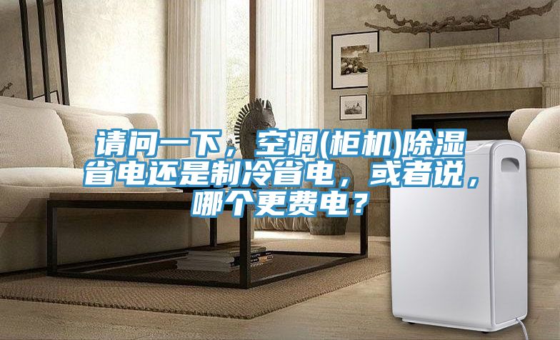 請(qǐng)問(wèn)一下，空調(diào)(柜機(jī))除濕省電還是制冷省電，或者說(shuō)，哪個(gè)更費(fèi)電？