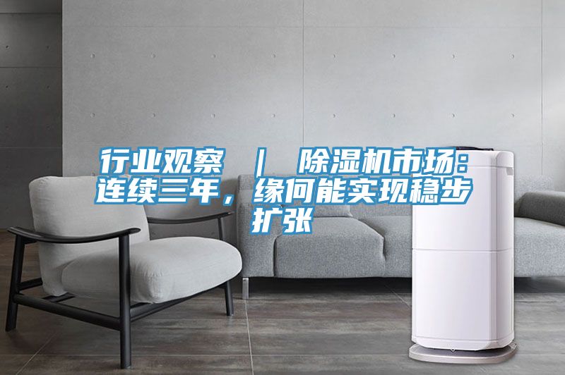 行業(yè)觀察 ｜ 除濕機市場：連續(xù)三年，緣何能實現(xiàn)穩(wěn)步擴張