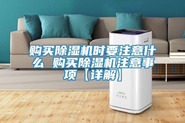 購買除濕機(jī)時要注意什么 購買除濕機(jī)注意事項【詳解】