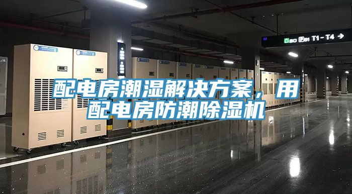 配電房潮濕解決方案，用配電房防潮除濕機(jī)