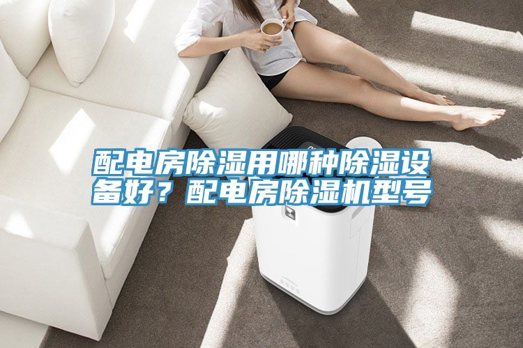 配電房除濕用哪種除濕設(shè)備好？配電房除濕機(jī)型號(hào)