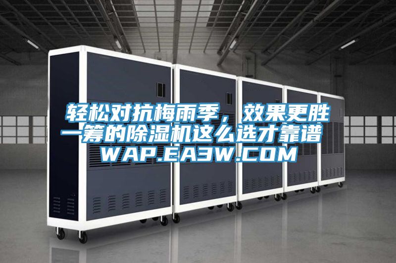 輕松對(duì)抗梅雨季，效果更勝一籌的除濕機(jī)這么選才靠譜 WAP.EA3W.COM