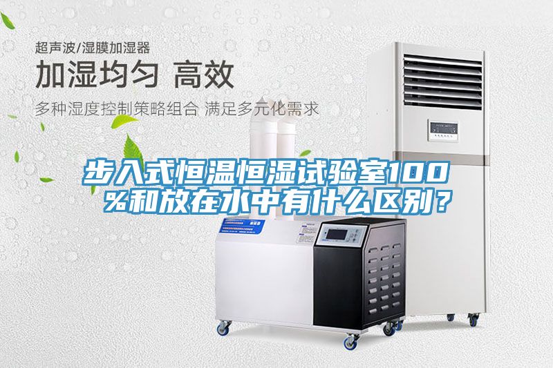 步入式恒溫恒濕試驗室100 %和放在水中有什么區(qū)別？