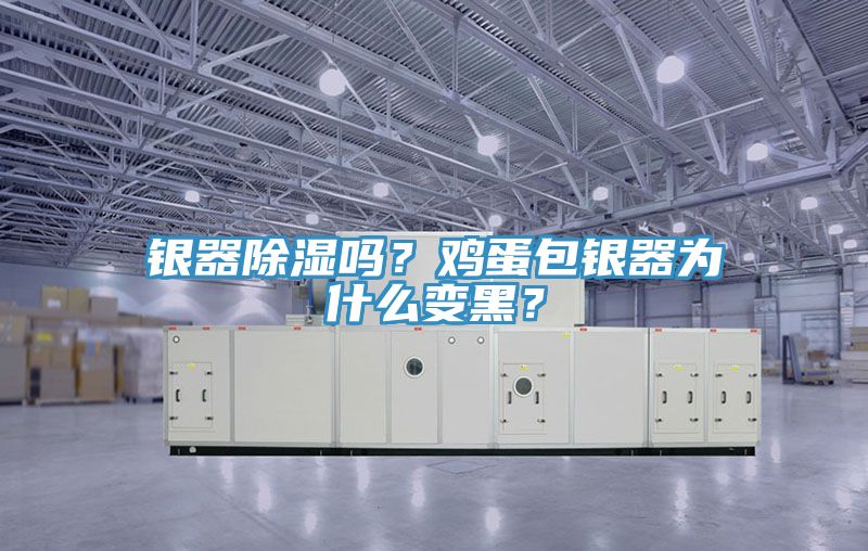 銀器除濕嗎？雞蛋包銀器為什么變黑？