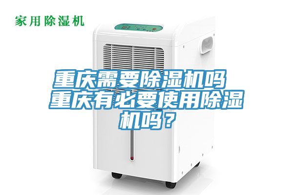 重慶需要除濕機(jī)嗎 重慶有必要使用除濕機(jī)嗎？