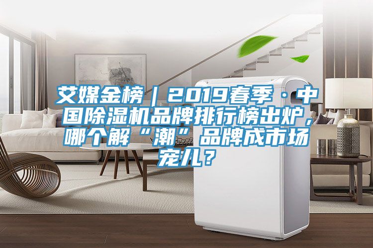 艾媒金榜｜2019春季·中國除濕機品牌排行榜出爐，哪個解“潮”品牌成市場寵兒？