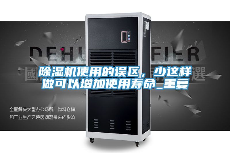 除濕機使用的誤區(qū)，少這樣做可以增加使用壽命_重復(fù)