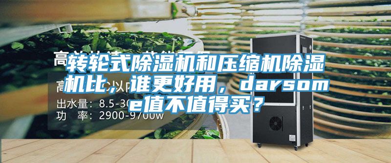 轉(zhuǎn)輪式除濕機(jī)和壓縮機(jī)除濕機(jī)比，誰(shuí)更好用，darsome值不值得買？