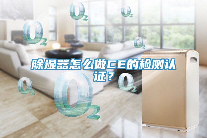除濕器怎么做CE的檢測認(rèn)證？