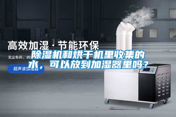 除濕機(jī)和烘干機(jī)里收集的水，可以放到加濕器里嗎？
