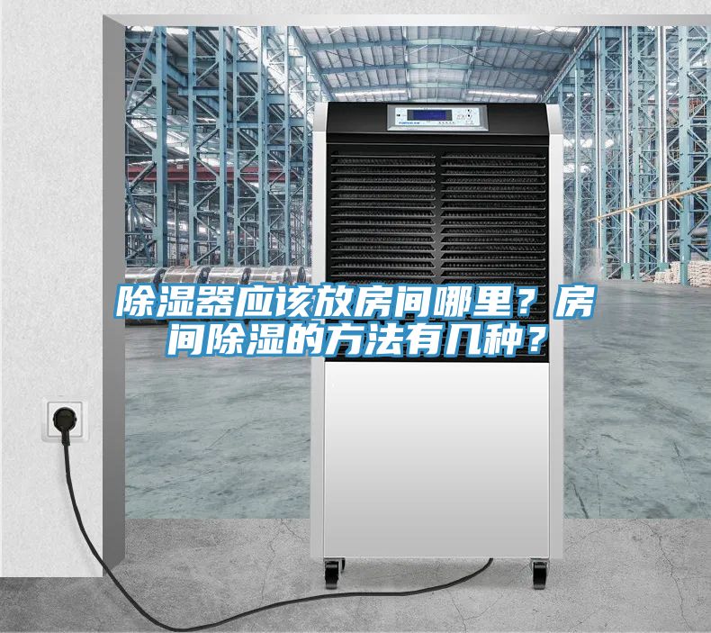 除濕器應(yīng)該放房間哪里？房間除濕的方法有幾種？