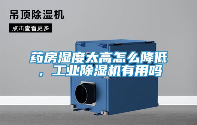 藥房濕度太高怎么降低，工業(yè)除濕機(jī)有用嗎