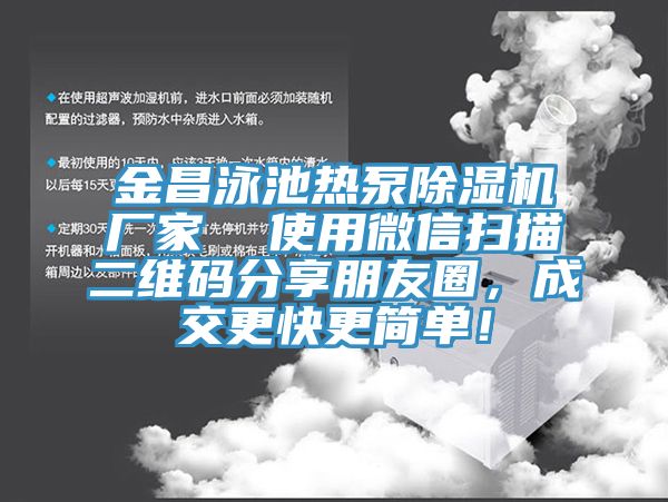 金昌泳池?zé)岜贸凉駲C廠家  使用微信掃描二維碼分享朋友圈，成交更快更簡單！