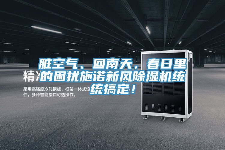 臟空氣、回南天，春日里的困擾施諾新風(fēng)除濕機(jī)統(tǒng)統(tǒng)搞定！