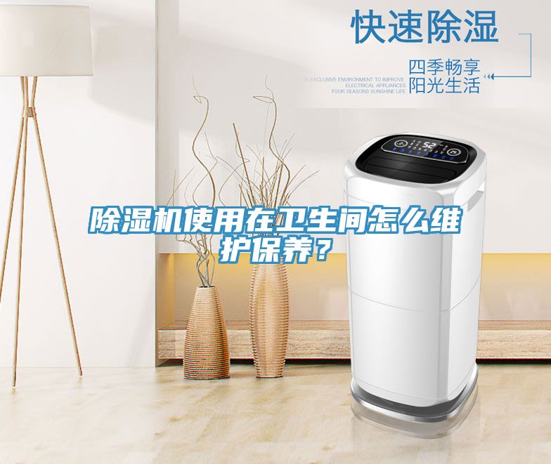 除濕機(jī)使用在衛(wèi)生間怎么維護(hù)保養(yǎng)？