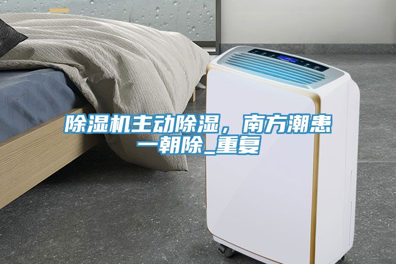 除濕機主動除濕，南方潮患一朝除_重復