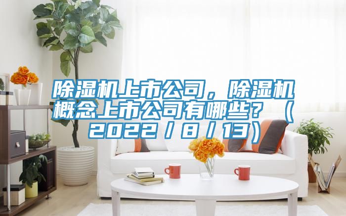 除濕機(jī)上市公司，除濕機(jī)概念上市公司有哪些？（2022／8／13）