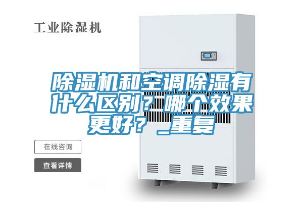 除濕機(jī)和空調(diào)除濕有什么區(qū)別？哪個(gè)效果更好？_重復(fù)