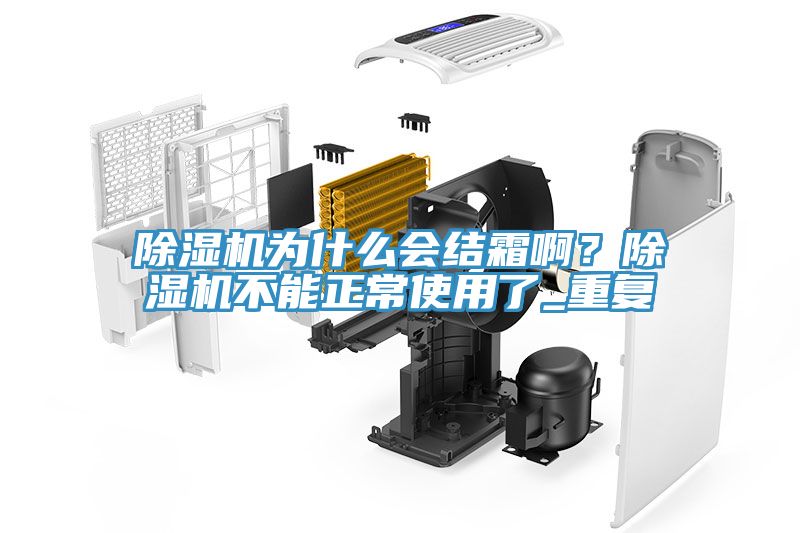 除濕機(jī)為什么會結(jié)霜??？除濕機(jī)不能正常使用了_重復(fù)