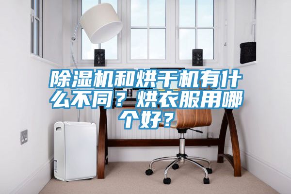 除濕機(jī)和烘干機(jī)有什么不同？烘衣服用哪個(gè)好？