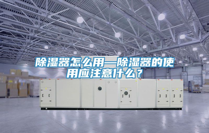 除濕器怎么用—除濕器的使用應注意什么？