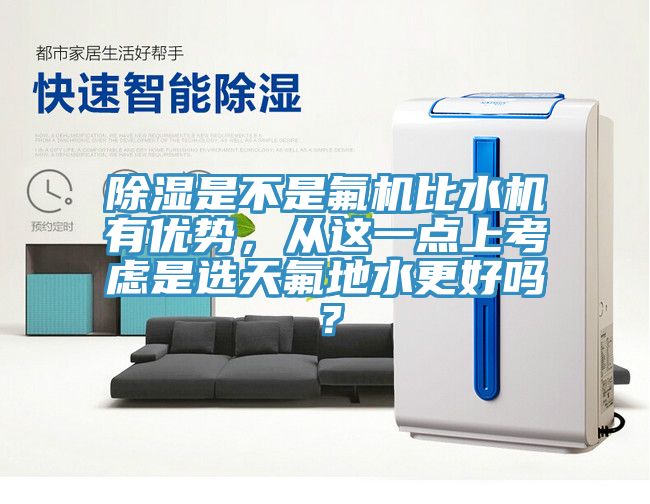 除濕是不是氟機比水機有優(yōu)勢，從這一點上考慮是選天氟地水更好嗎？