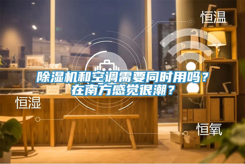 除濕機(jī)和空調(diào)需要同時(shí)用嗎？在南方感覺很潮？