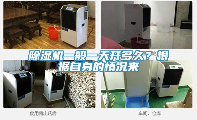 除濕機一般一天開多久？根據(jù)自身的情況來