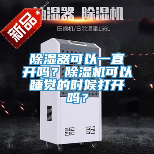除濕器可以一直開嗎？除濕機(jī)可以睡覺的時(shí)候打開嗎？