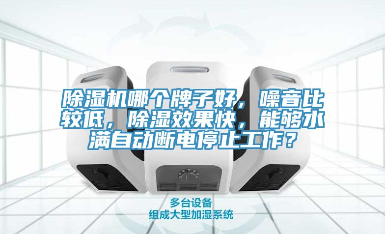 除濕機(jī)哪個(gè)牌子好，噪音比較低，除濕效果快，能夠水滿(mǎn)自動(dòng)斷電停止工作？