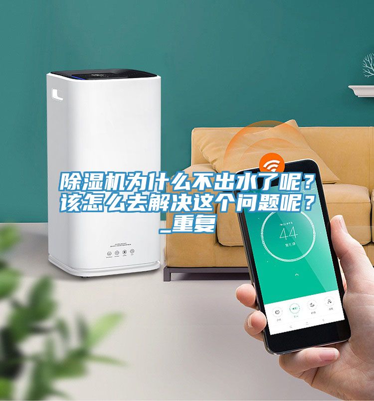 除濕機(jī)為什么不出水了呢？該怎么去解決這個(gè)問題呢？_重復(fù)