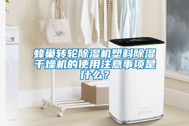蜂巢轉(zhuǎn)輪除濕機(jī)塑料除濕干燥機(jī)的使用注意事項(xiàng)是什么？