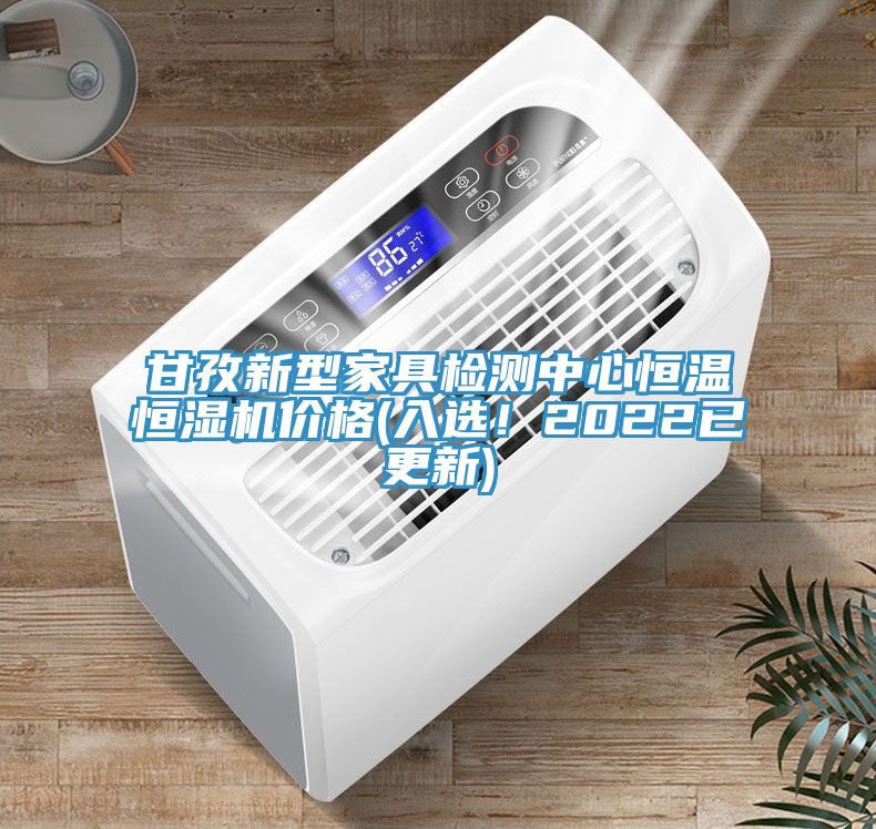 甘孜新型家具檢測中心恒溫恒濕機價格(入選！2022已更新)