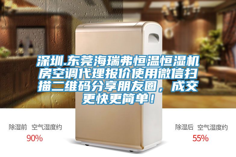 深圳.東莞海瑞弗恒溫恒濕機(jī)房空調(diào)代理報價使用微信掃描二維碼分享朋友圈，成交更快更簡單！