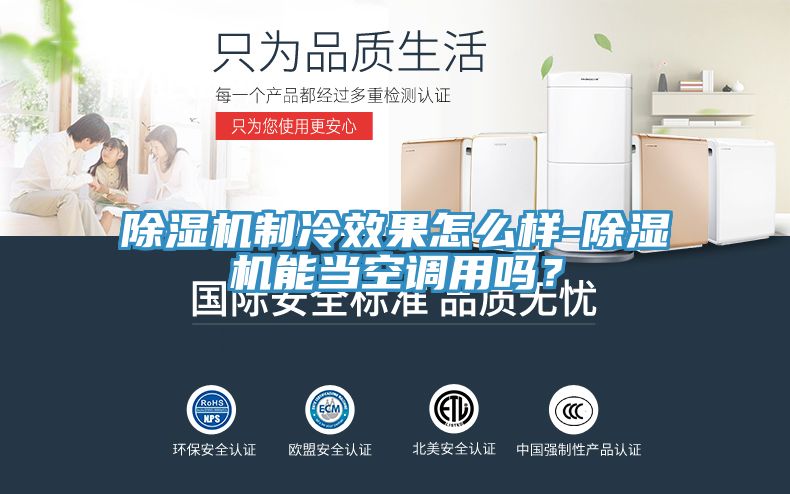 除濕機制冷效果怎么樣-除濕機能當(dāng)空調(diào)用嗎？
