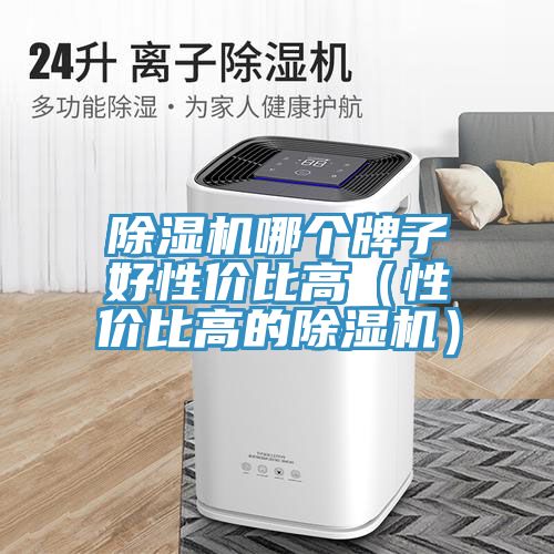 除濕機(jī)哪個牌子好性價(jià)比高（性價(jià)比高的除濕機(jī)）