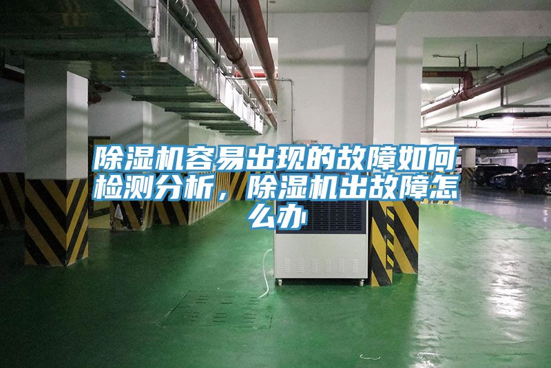 除濕機(jī)容易出現(xiàn)的故障如何檢測分析，除濕機(jī)出故障怎么辦