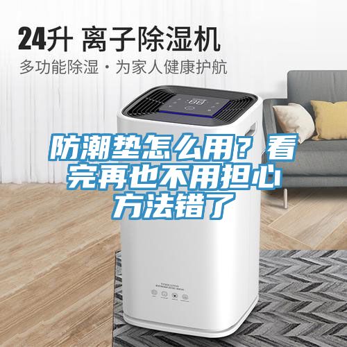 防潮墊怎么用？看完再也不用擔(dān)心方法錯了