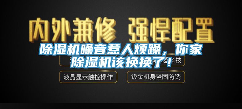 除濕機(jī)噪音惹人煩躁，你家除濕機(jī)該換換了！