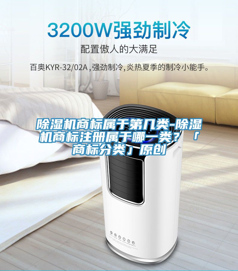 除濕機(jī)商標(biāo)屬于第幾類(lèi)-除濕機(jī)商標(biāo)注冊(cè)屬于哪一類(lèi)？「商標(biāo)分類(lèi)」原創(chuàng)