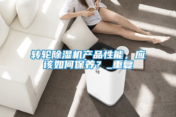 轉(zhuǎn)輪除濕機產(chǎn)品性能，應(yīng)該如何保養(yǎng)？_重復(fù)