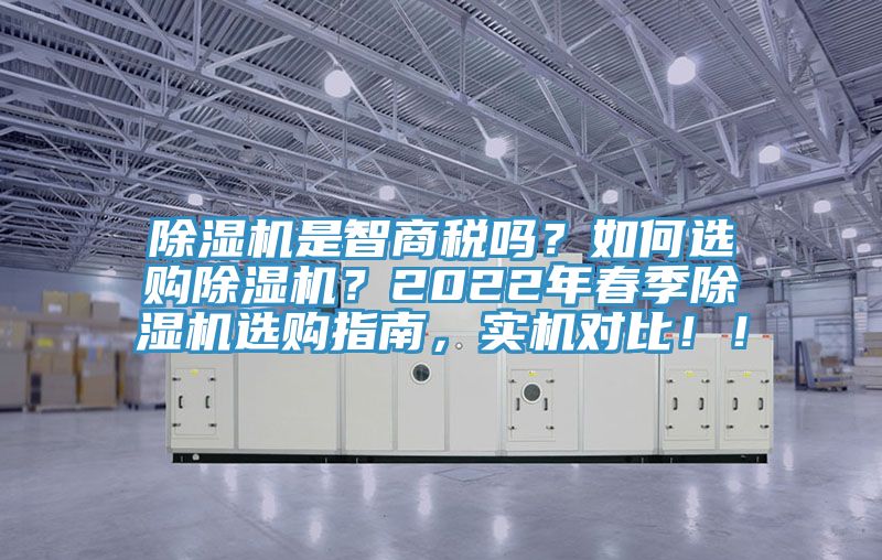 除濕機(jī)是智商稅嗎？如何選購(gòu)除濕機(jī)？2022年春季除濕機(jī)選購(gòu)指南，實(shí)機(jī)對(duì)比??！