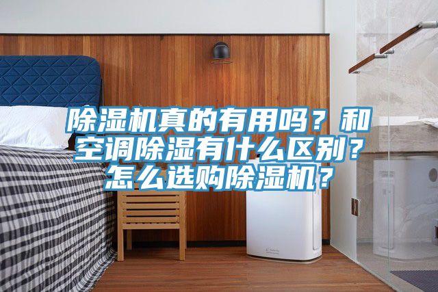 除濕機(jī)真的有用嗎？和空調(diào)除濕有什么區(qū)別？怎么選購(gòu)除濕機(jī)？