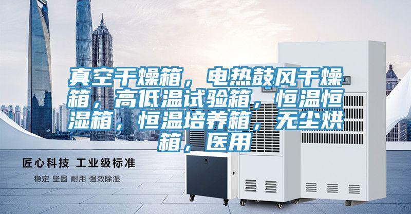真空干燥箱，電熱鼓風干燥箱，高低溫試驗箱，恒溫恒濕箱，恒溫培養(yǎng)箱，無塵烘箱，醫(yī)用
