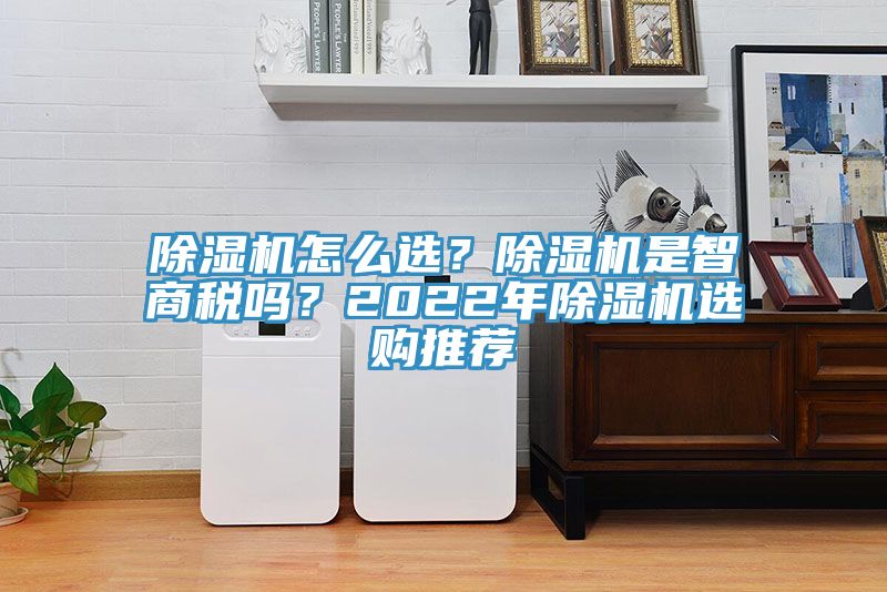 除濕機(jī)怎么選？除濕機(jī)是智商稅嗎？2022年除濕機(jī)選購?fù)扑]