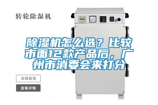 除濕機(jī)怎么選？比較市面12款產(chǎn)品后，廣州市消委會(huì)來打分