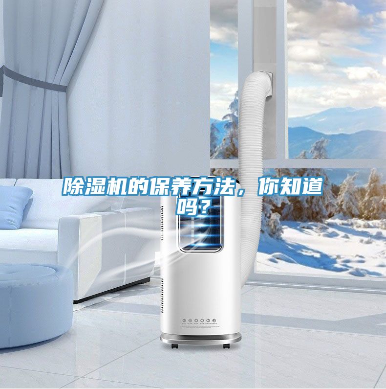 除濕機的保養(yǎng)方法，你知道嗎？